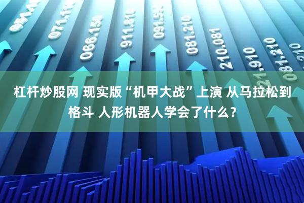 杠杆炒股网 现实版“机甲大战”上演 从马拉松到格斗 人形机器人学会了什么？