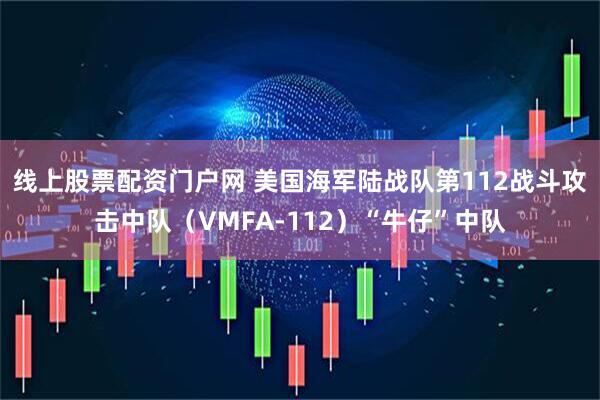 线上股票配资门户网 美国海军陆战队第112战斗攻击中队（VMFA-112）“牛仔”中队