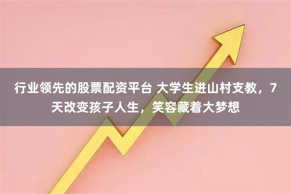 行业领先的股票配资平台 大学生进山村支教，7天改变孩子人生，笑容藏着大梦想