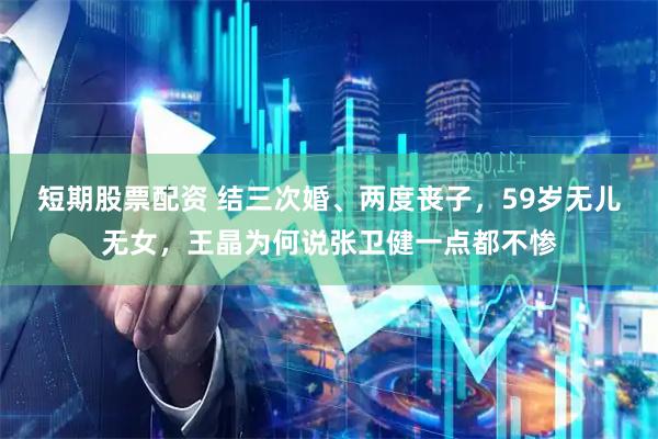 短期股票配资 结三次婚、两度丧子，59岁无儿无女，王晶为何说张卫健一点都不惨