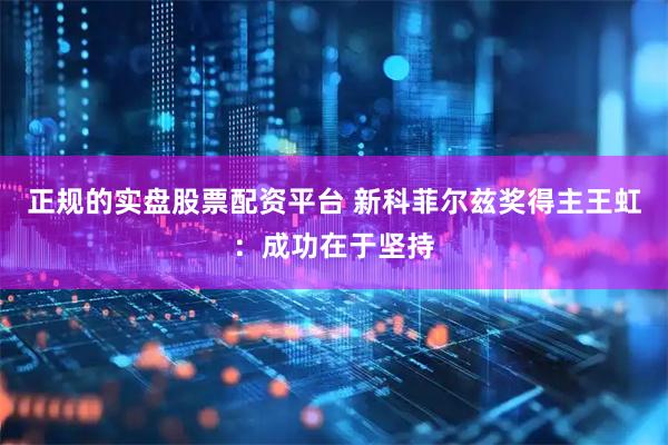 正规的实盘股票配资平台 新科菲尔兹奖得主王虹：成功在于坚持